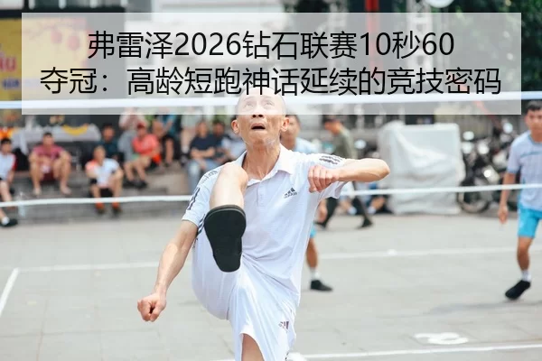 弗雷泽2026钻石联赛10秒60夺冠：高龄短跑神话延续的竞技密码